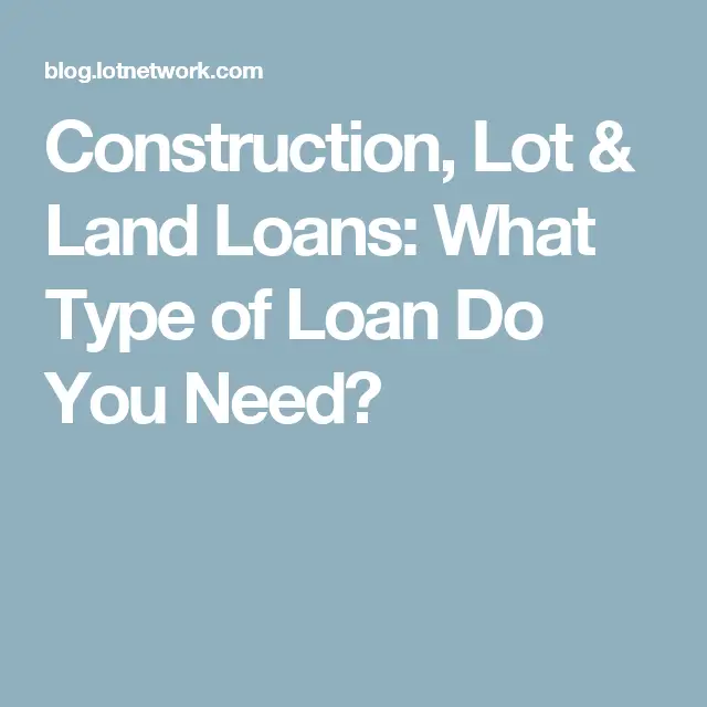 Construction, Lot &  Land Loans: What Type of Loan Do You ...