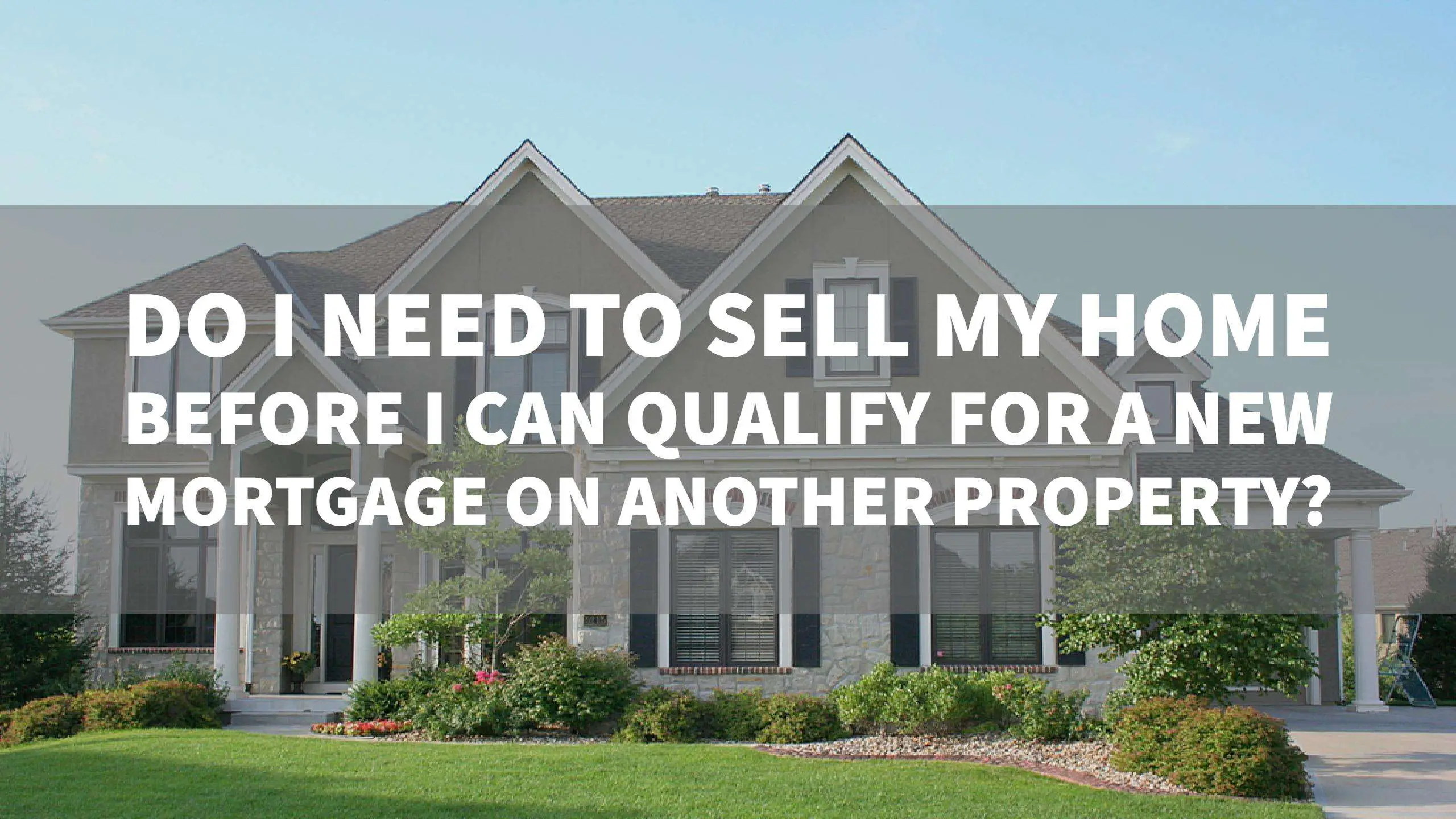 Do I Need To Sell My Home Before I Can Qualify For A New ...