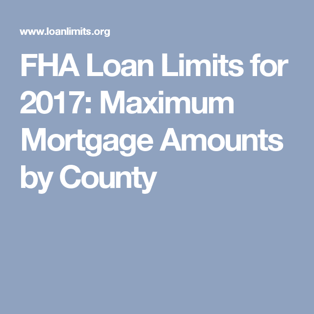 FHA Loan Limits for 2017: Maximum Mortgage Amounts by County