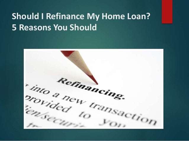 Should i refinance my home loan 5 reasons you should