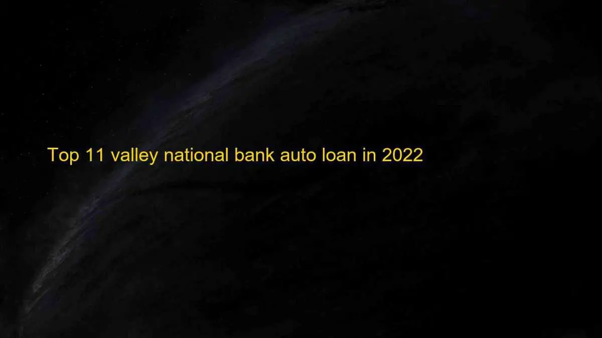 Top 11 valley national bank auto loan in 2022
