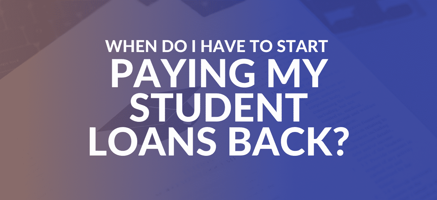 When Do I Have to Start Paying My Student Loans Back?
